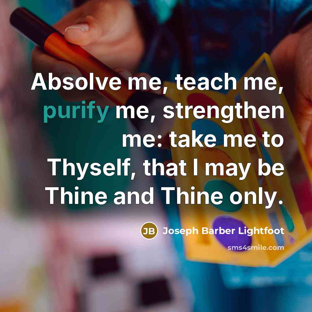 “Absolve me, teach me, purify me, strengthen me: take me…” quote by Joseph Barber Lightfoot
