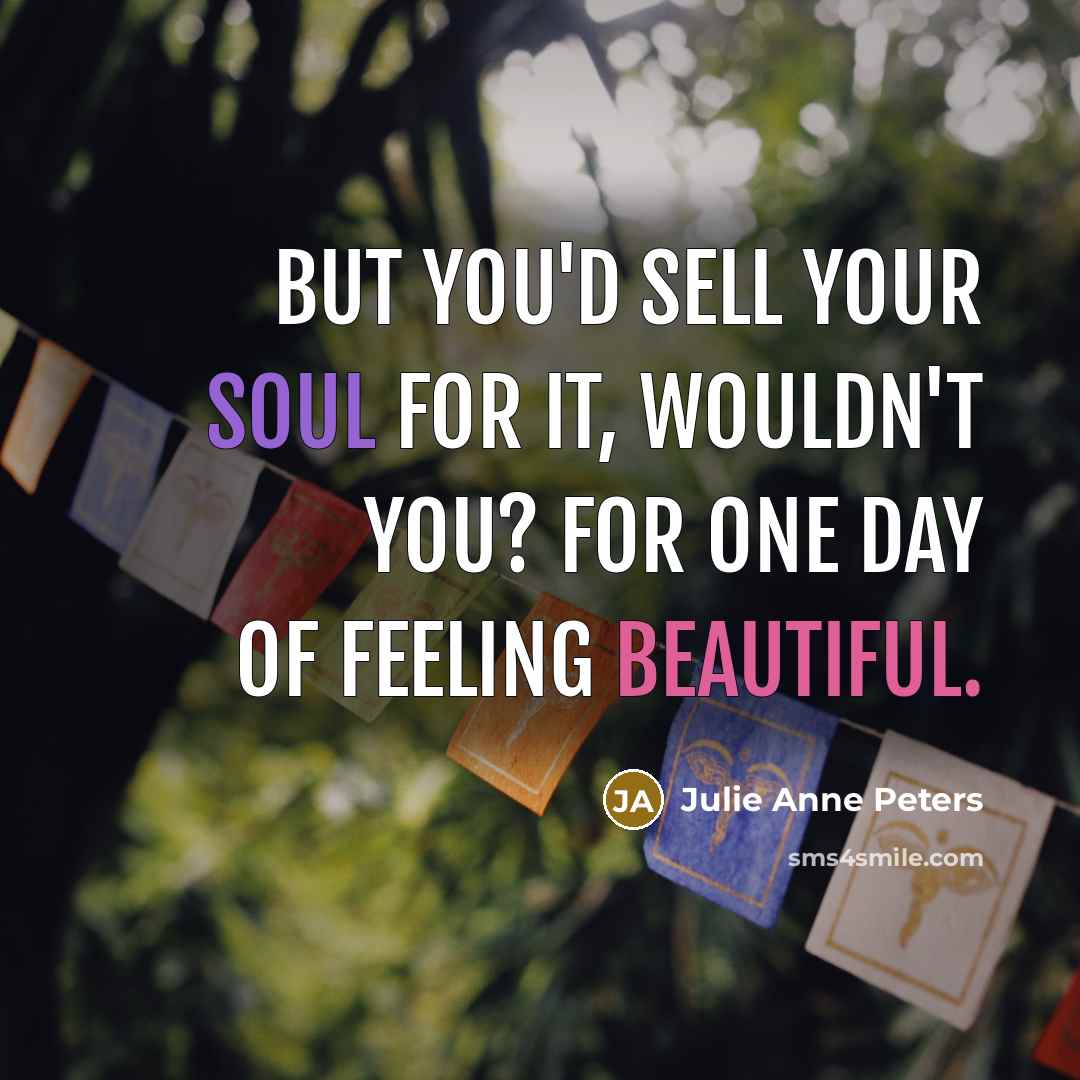 “But you'd sell your soul for it, wouldn't you? For…” quote by Julie Anne Peters