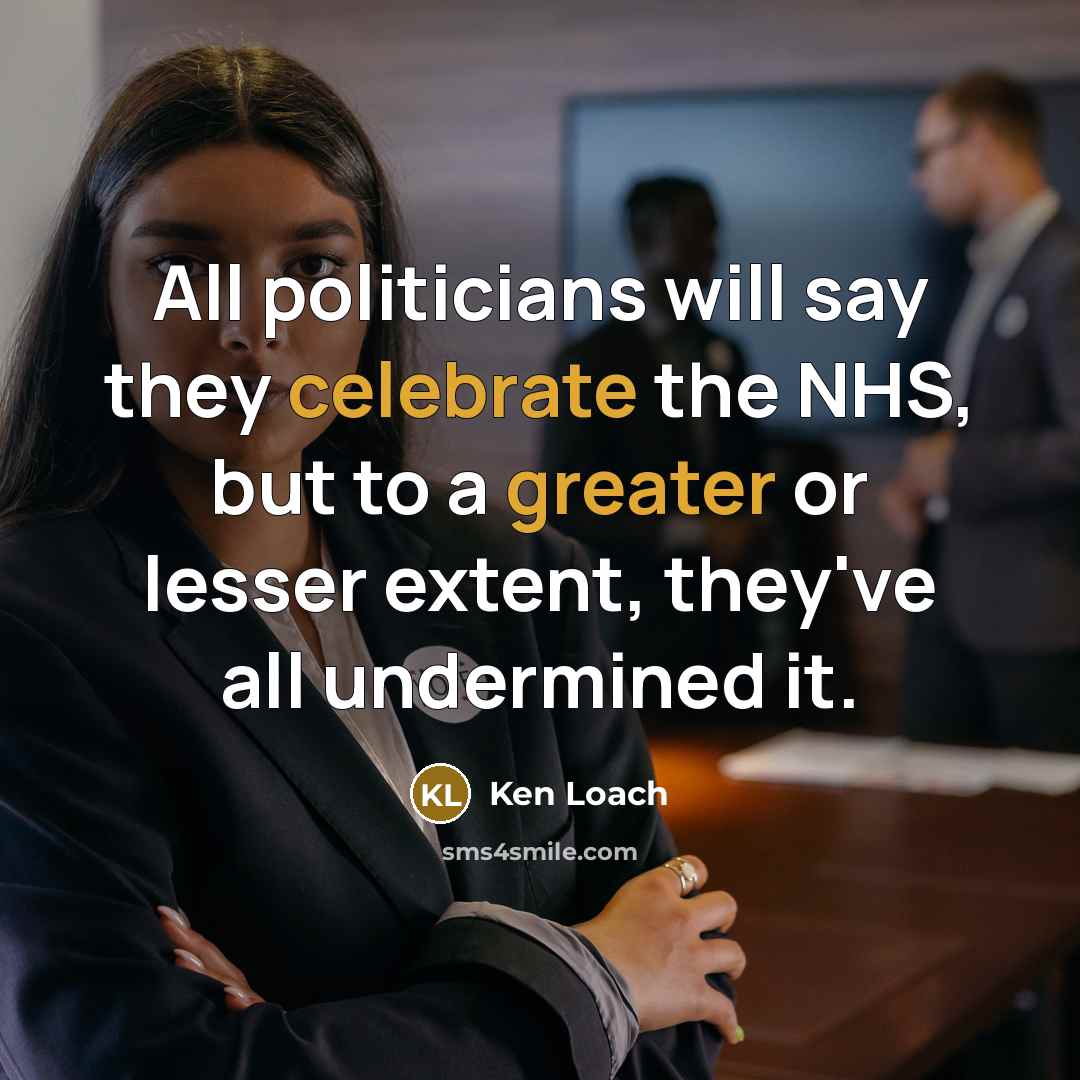 “All politicians will say they celebrate the NHS, but to…” quote by Ken Loach