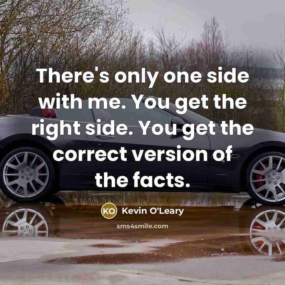 “There's only one side with me. You get the right side. You get the correct version of the facts.” quote by Kevin O'Leary
