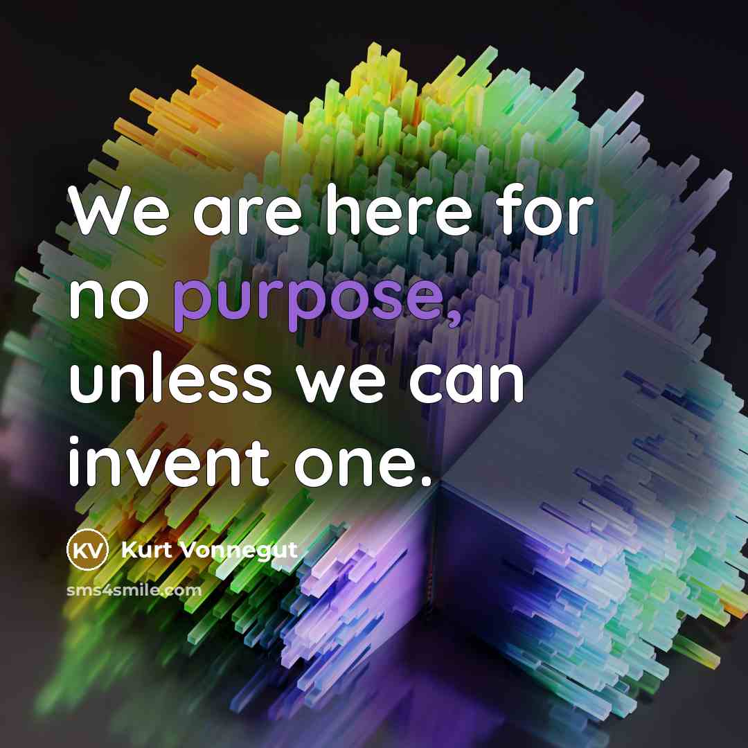 “We are here for no purpose, unless we can invent…” quote by Kurt Vonnegut