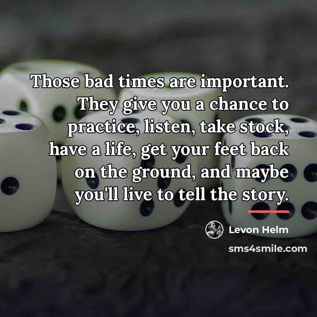 “Those bad times are important. They give you a chance…” quote by Levon Helm