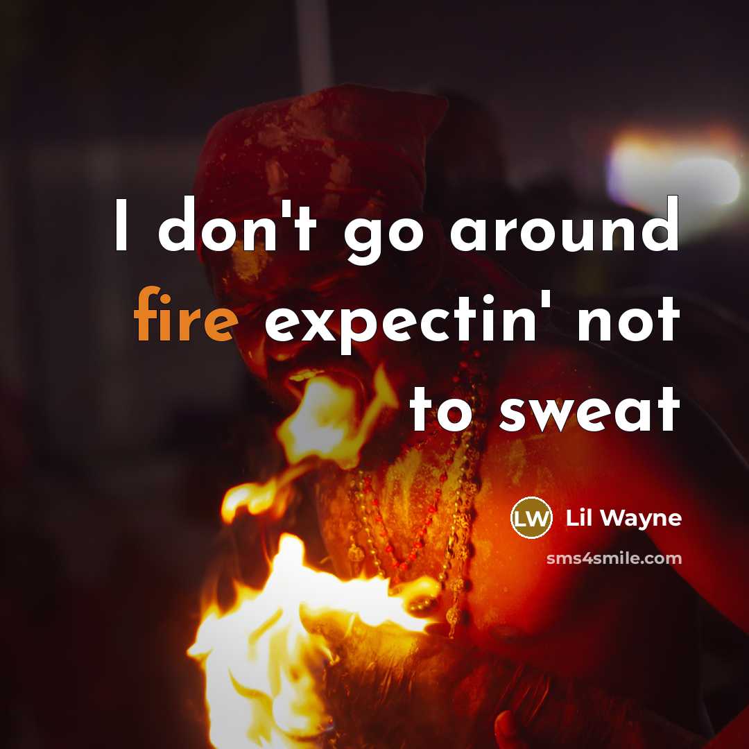 “I don't go around fire expectin' not to sweat…” quote by Lil Wayne