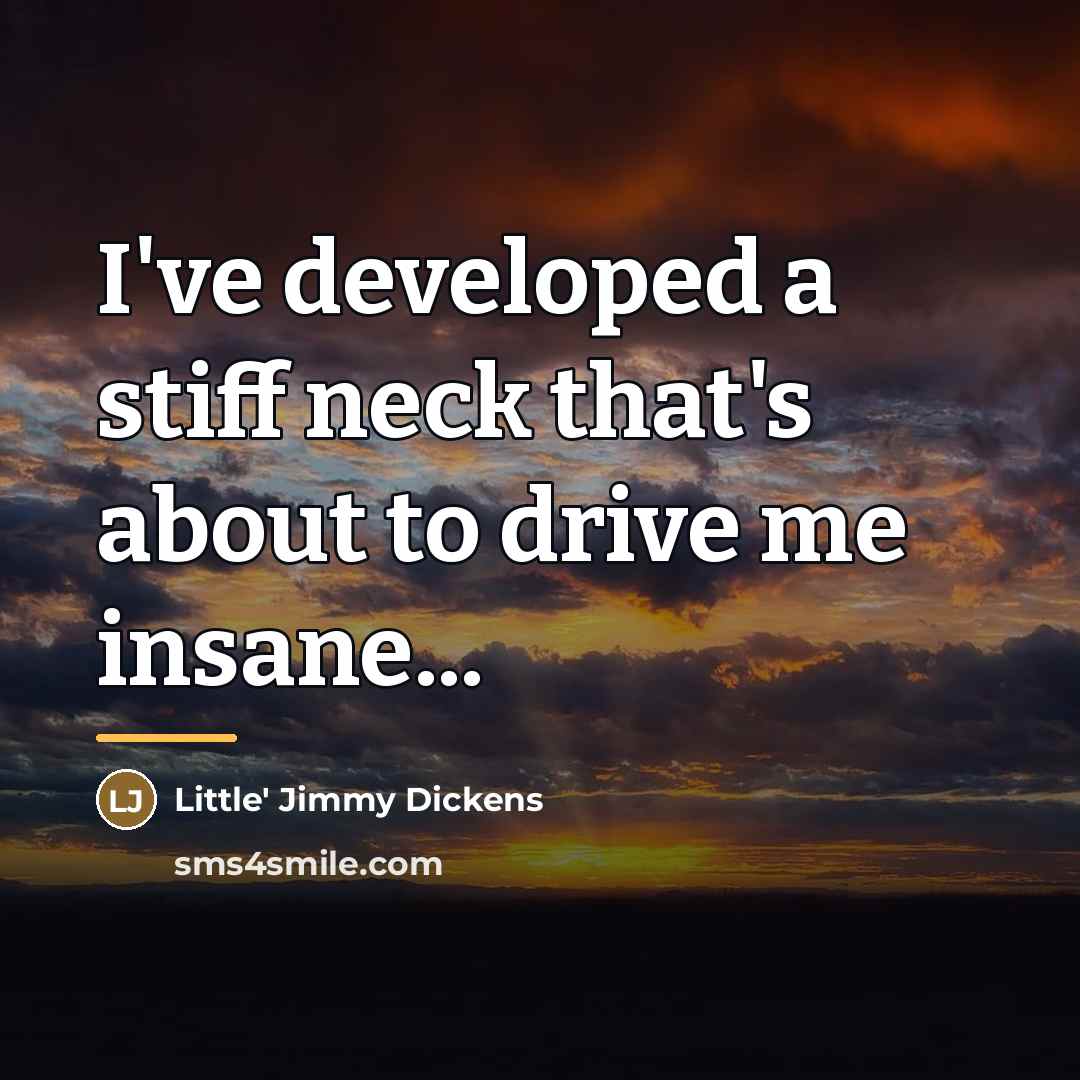 “I've developed a stiff neck that's about to drive me…” quote by Little' Jimmy Dickens