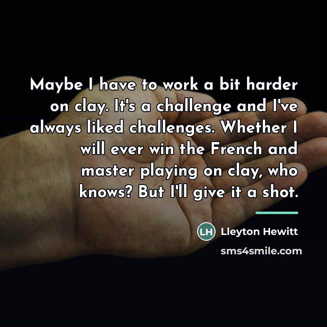 “Maybe I have to work a bit harder on clay.…” quote by Lleyton Hewitt