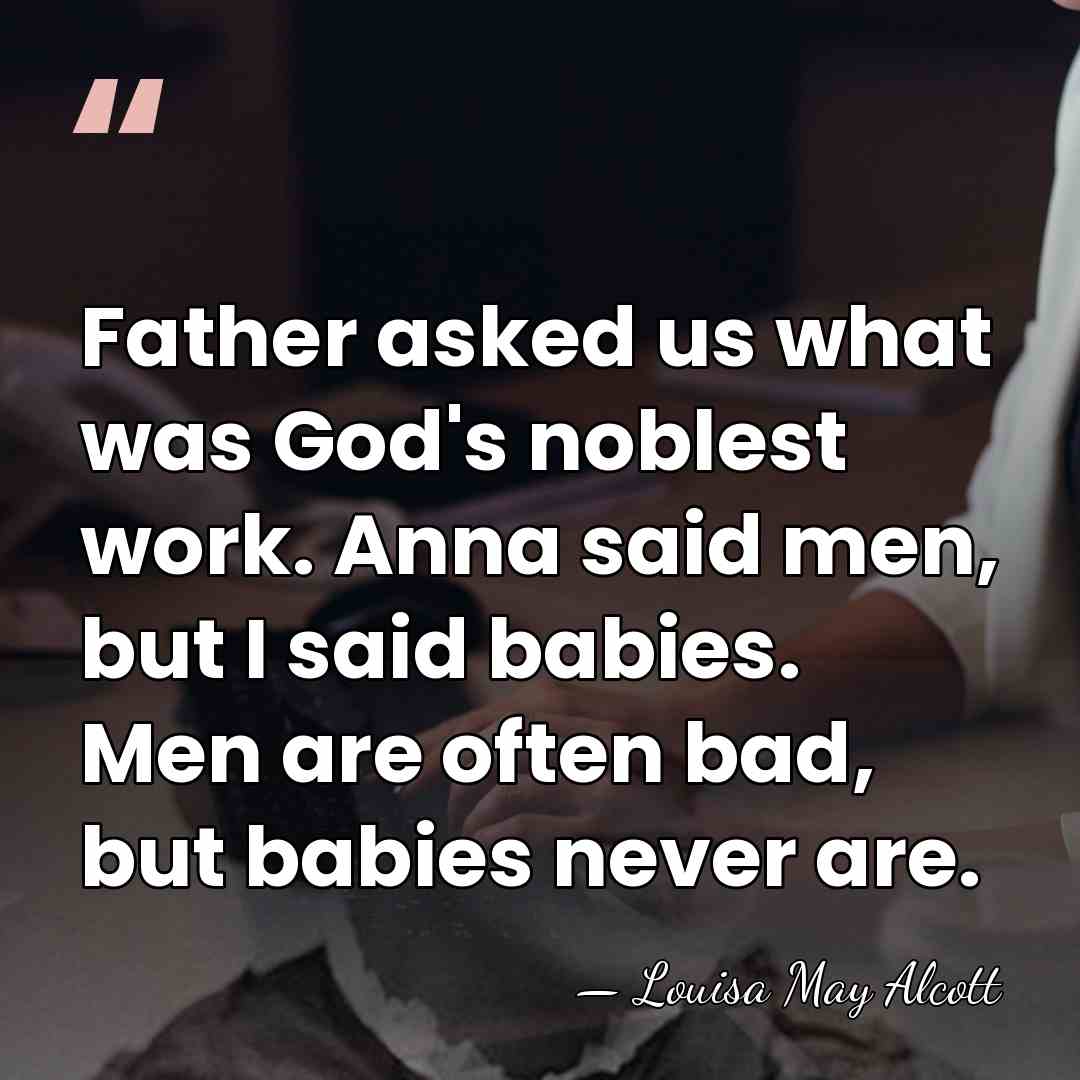 Father asked us what was God's noblest work. Anna said men, but&hellip; - Louisa May Alcott