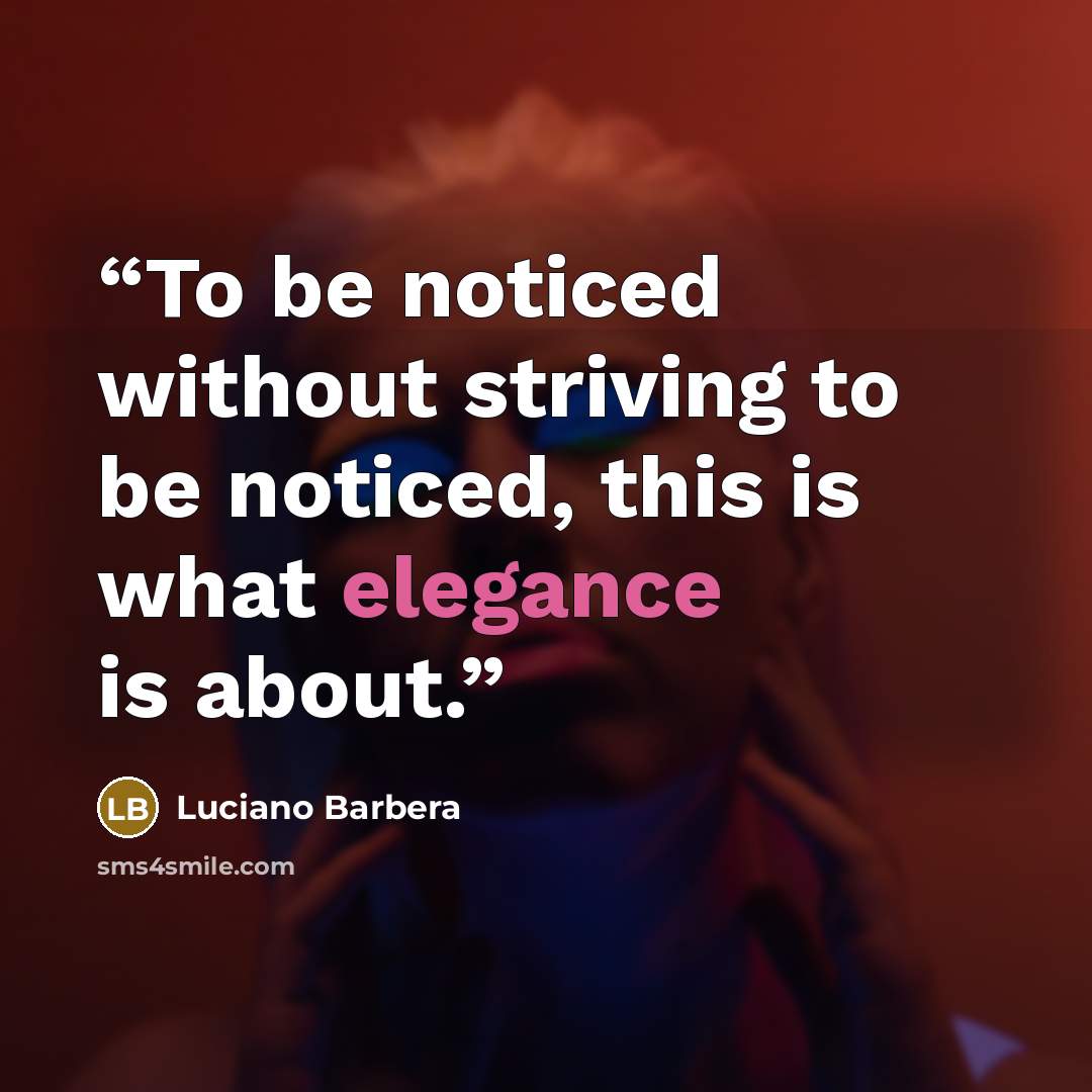 “To be noticed without striving to be noticed, this is what elegance is about.” quote by Luciano Barbera