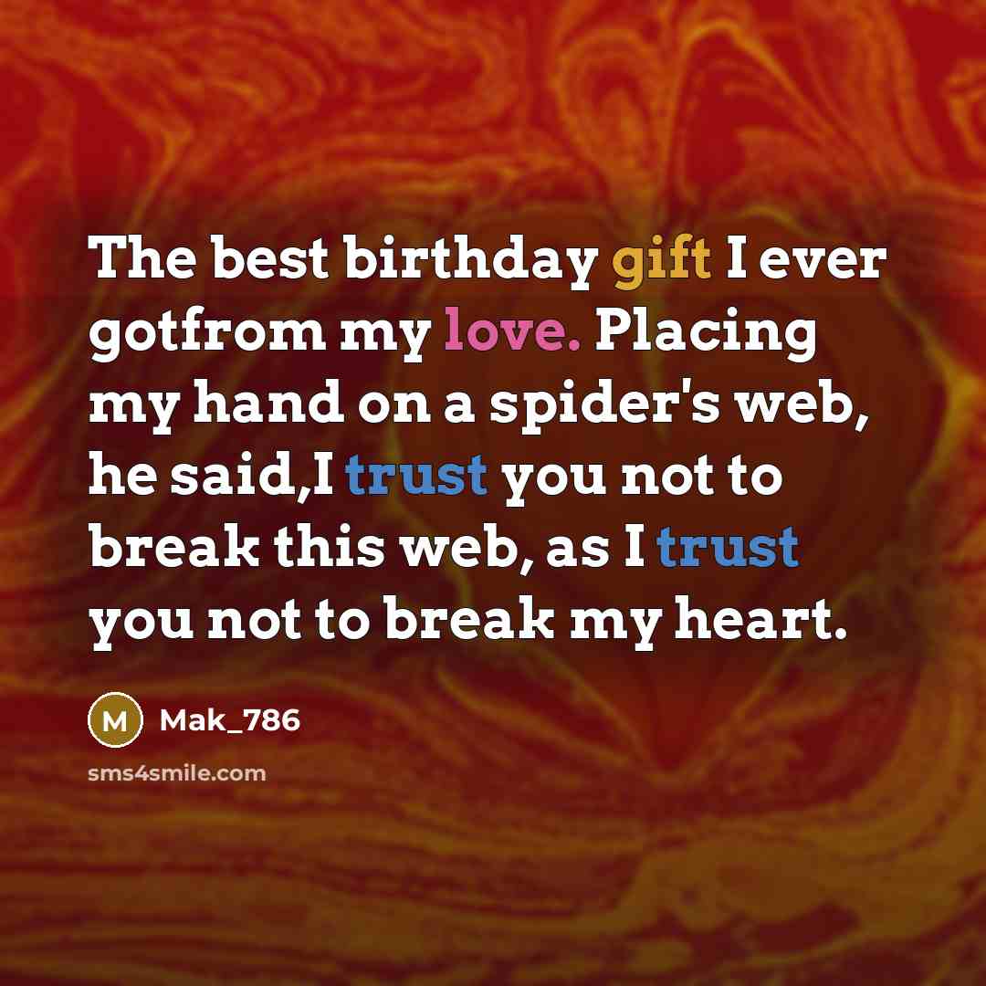 “The best birthday gift I ever gotfrom my love. Placing my hand on a spider's web, he said,I trust you not to break this web, as I trust you not to break my heart.” quote by Mak_786