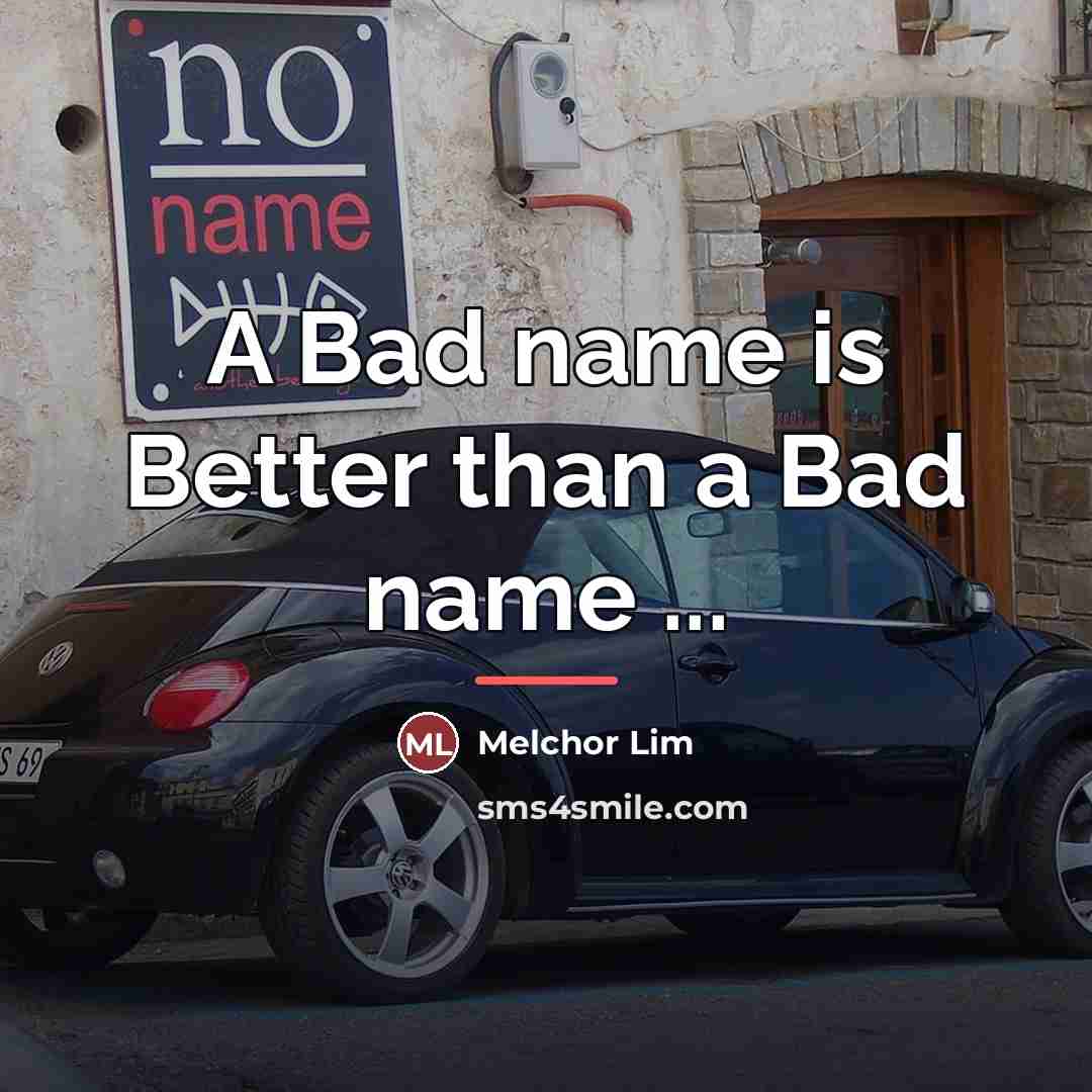 “A Bad name is Better than a Bad name ...…” quote by Melchor Lim