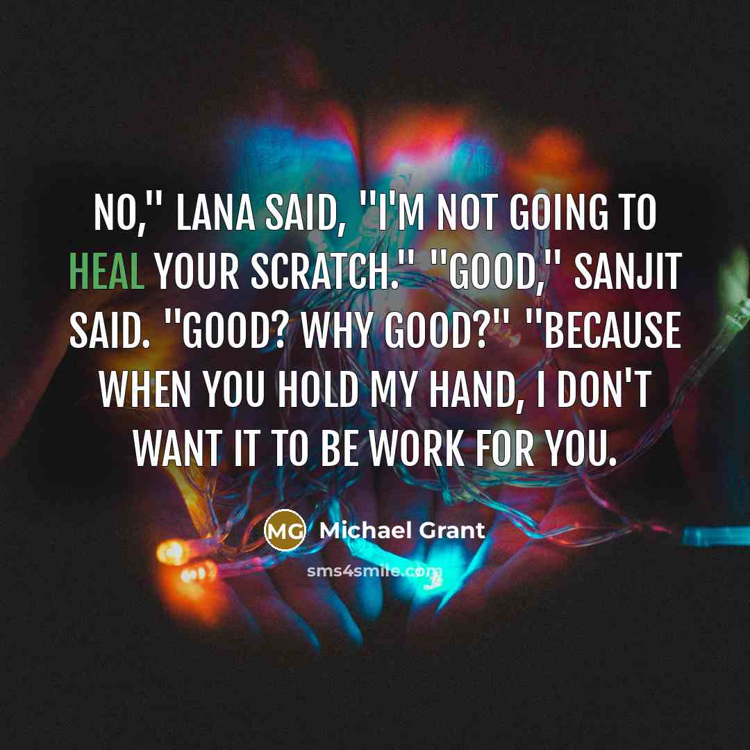 “No," Lana said, "I'm not going to heal your scratch."…” quote by Michael Grant