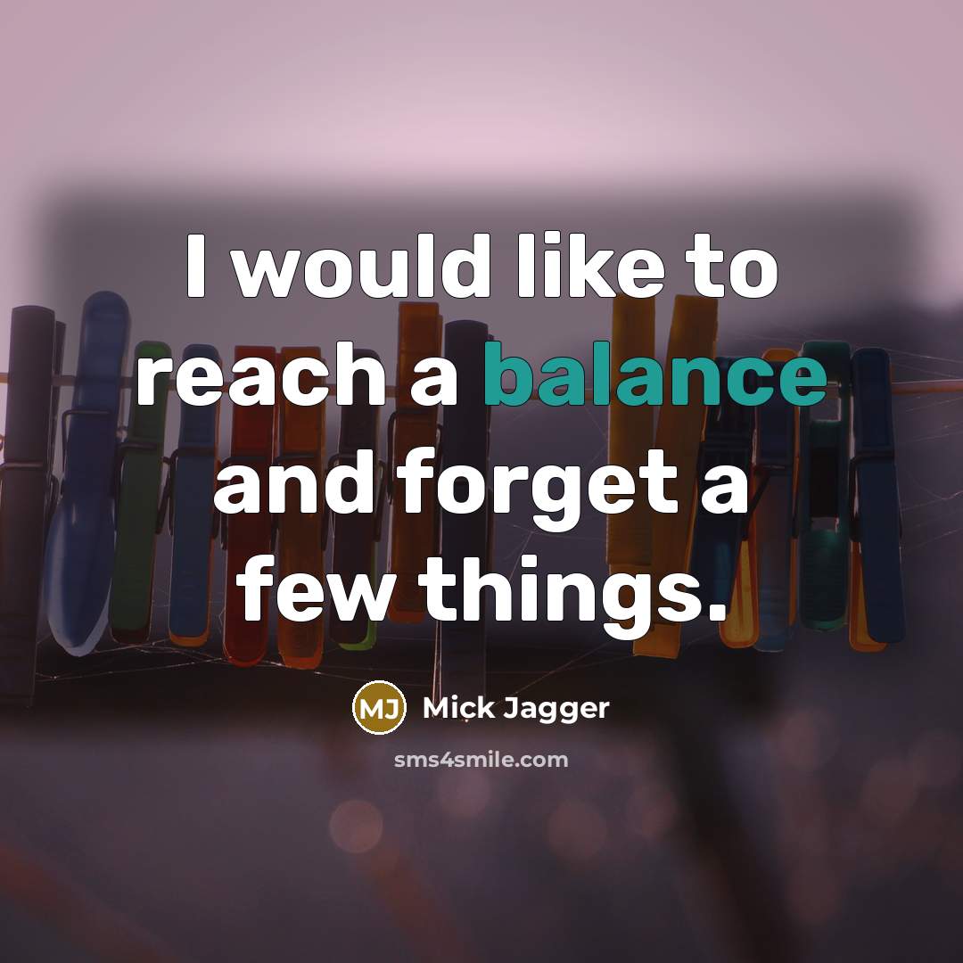 “I would like to reach a balance and forget a…” quote by Mick Jagger