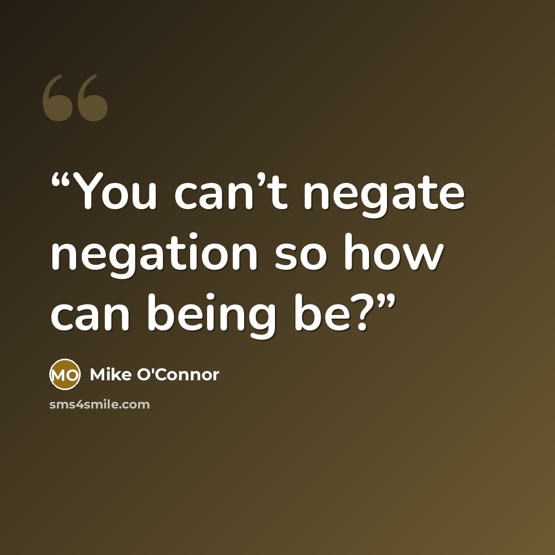 “You can’t negate negation so how can being be?” quote by Mike O'Connor