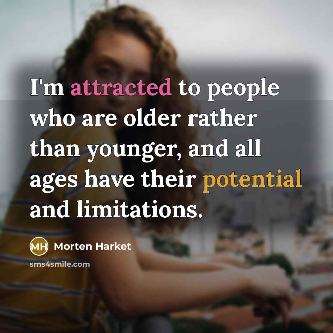 “I'm attracted to people who are older rather than younger, and all ages have their potential and limitations.” quote by Morten Harket