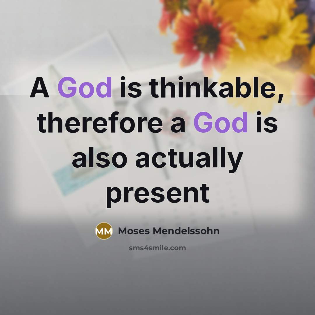 “A God is thinkable, therefore a God is also actually…” quote by Moses Mendelssohn