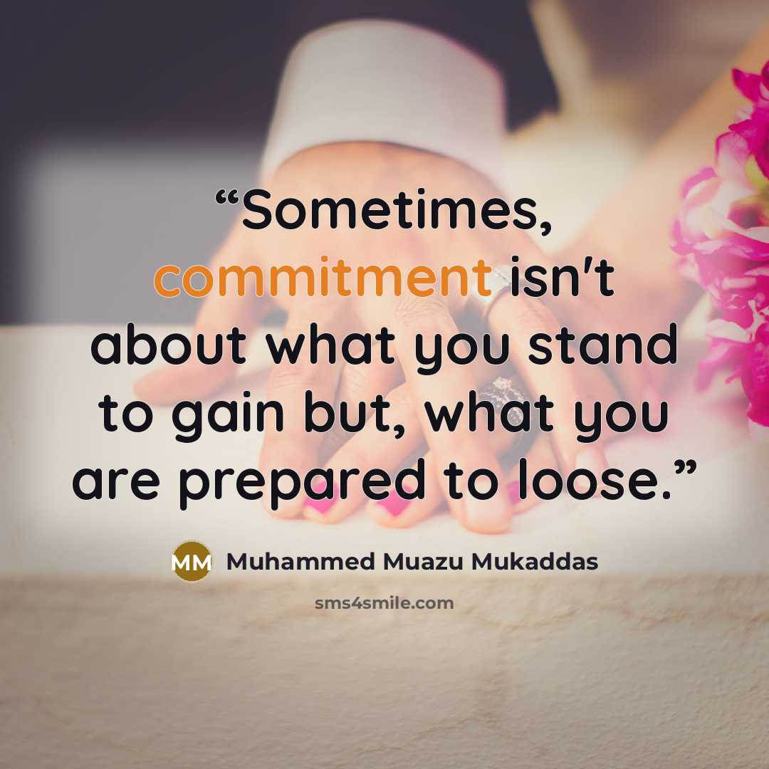 “Sometimes, commitment isn't about what you stand to gain but, what you are prepared to loose.” quote by Muhammed Muazu Mukaddas