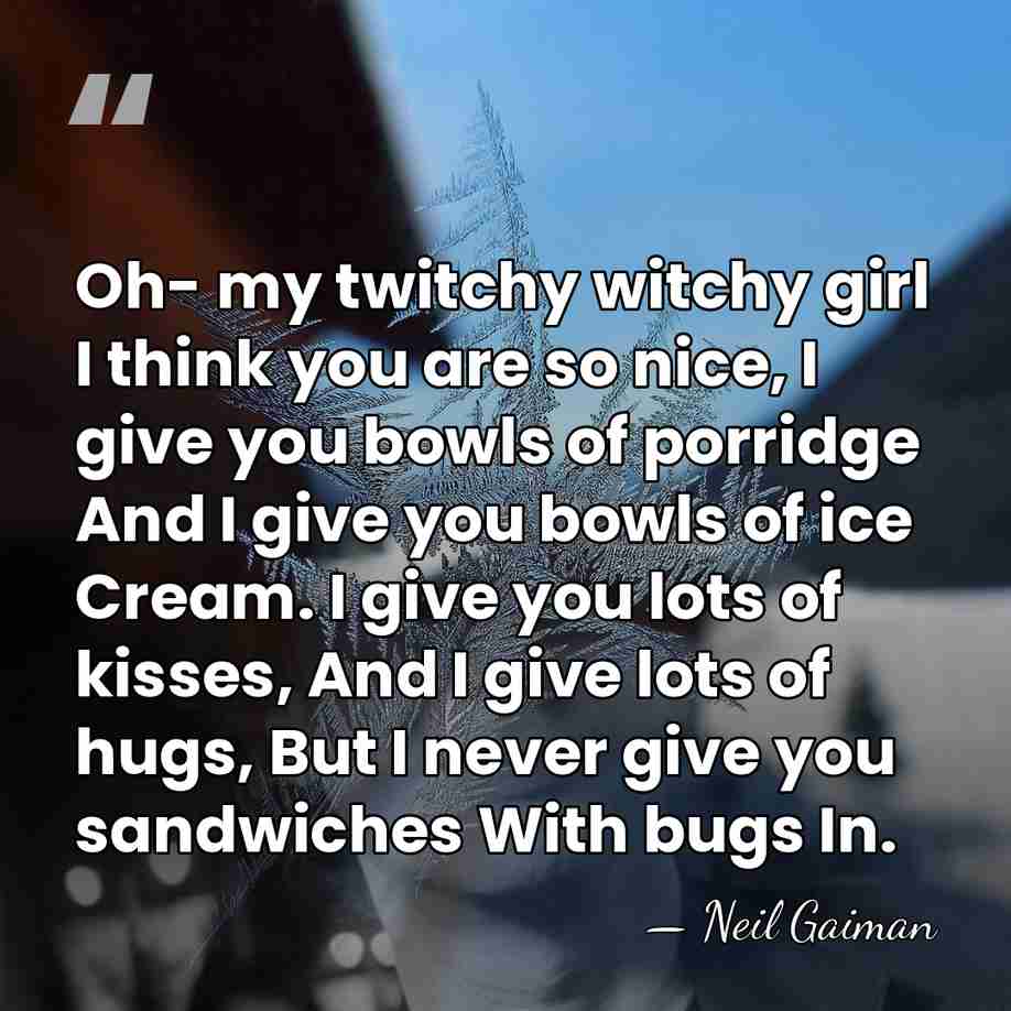 Oh- my twitchy witchy girl I think you are so nice, I&hellip; - Neil Gaiman