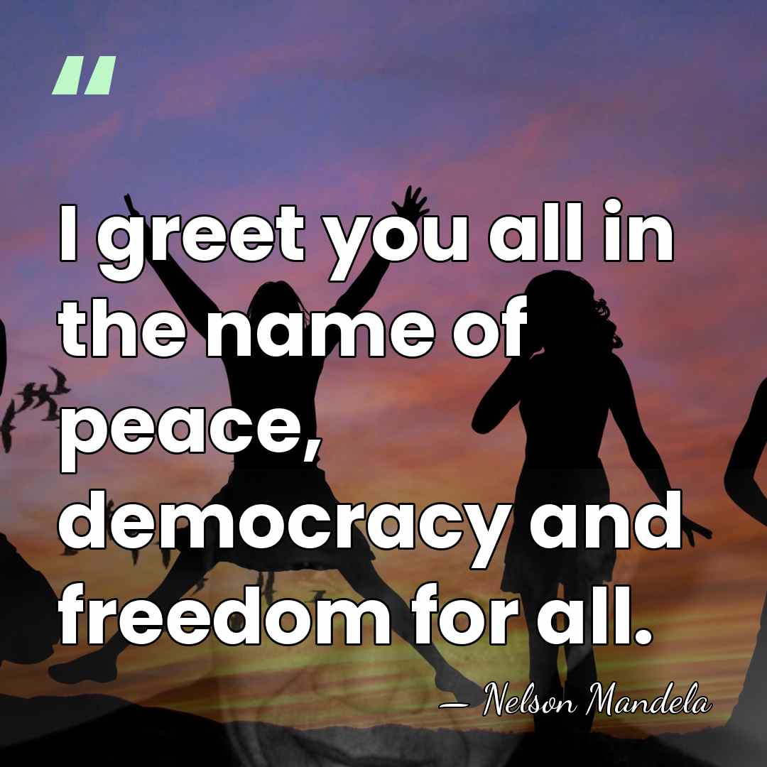 I greet you all in the name of peace, democracy and freedom&hellip; - Nelson Mandela