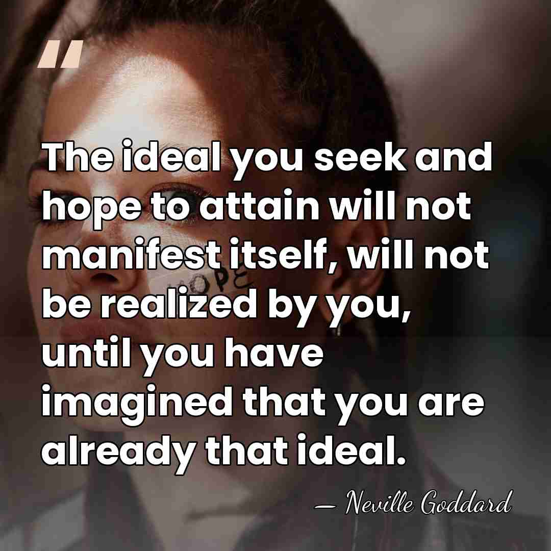 The ideal you seek and hope to attain will not manifest itself,&hellip; - Neville Goddard