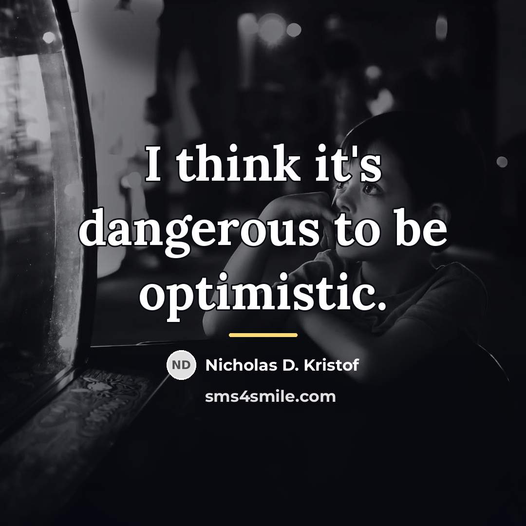 “I think it's dangerous to be optimistic.…” quote by Nicholas D. Kristof