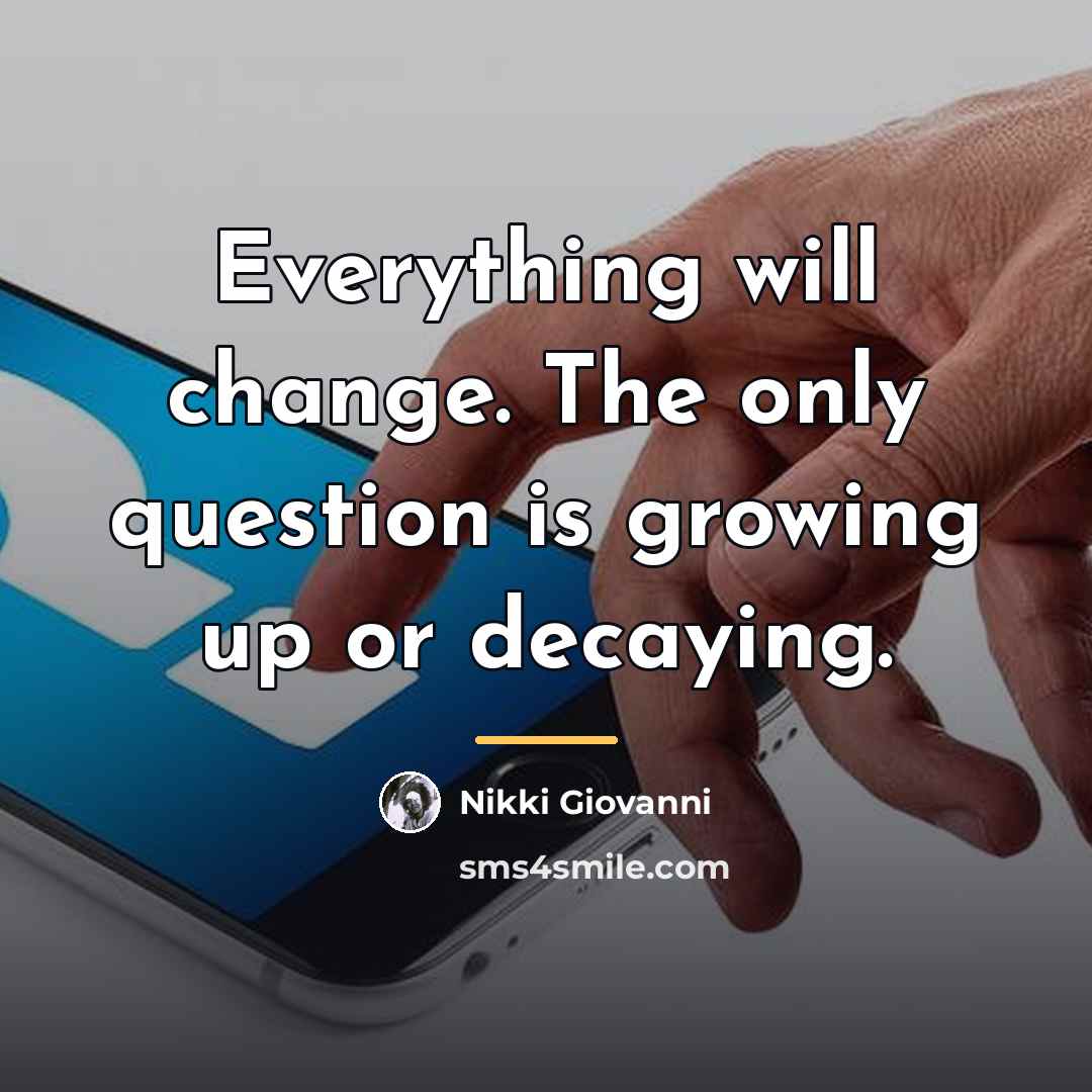 “Everything will change. The only question is growing up or…” quote by Nikki Giovanni