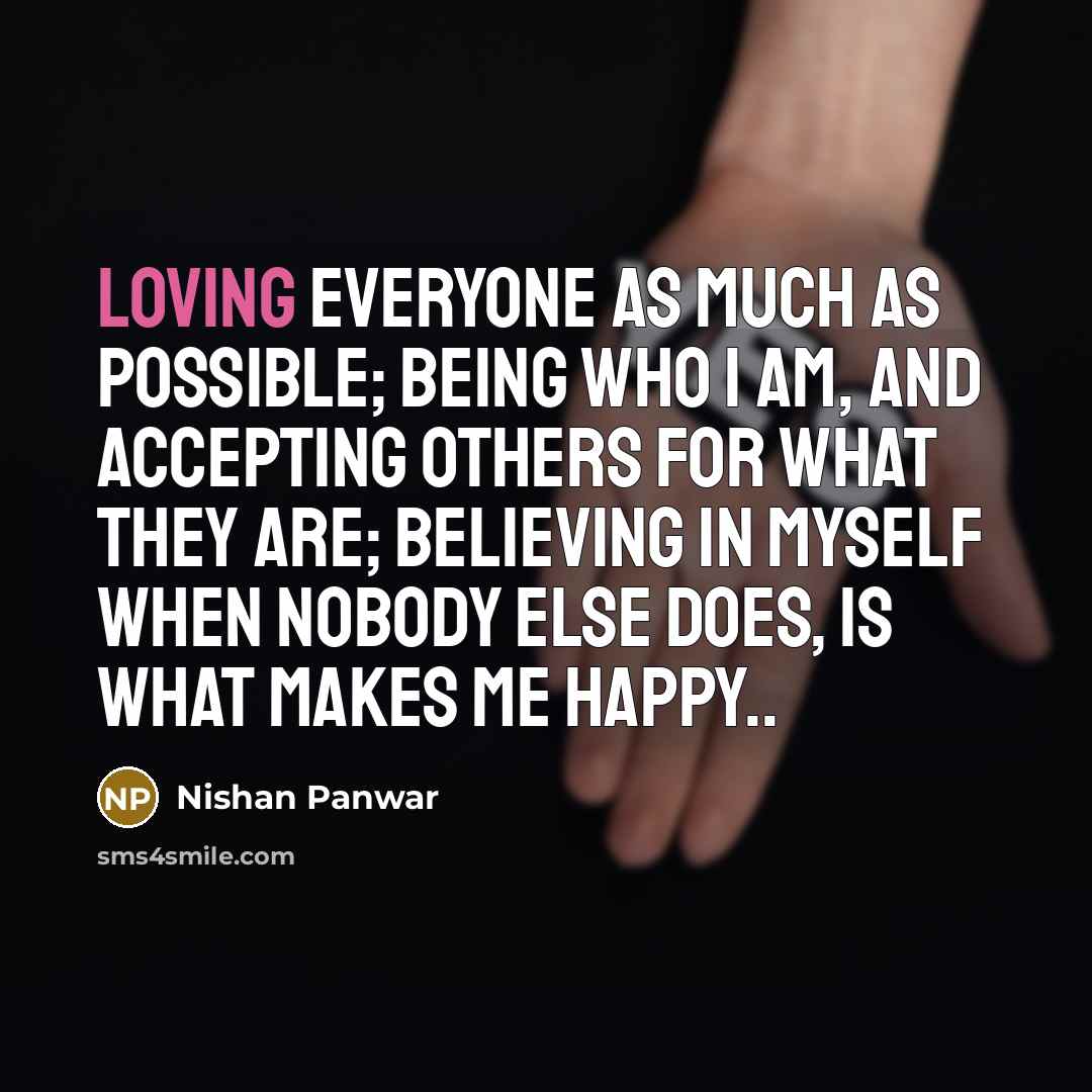 “Loving everyone as much as possible; Being who I am,…” quote by Nishan Panwar