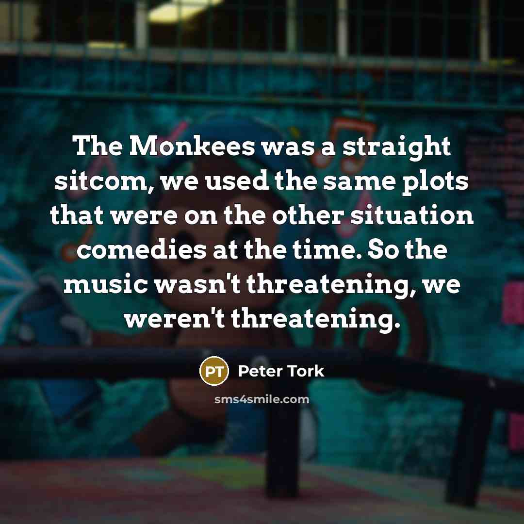 “The Monkees was a straight sitcom, we used the same…” quote by Peter Tork