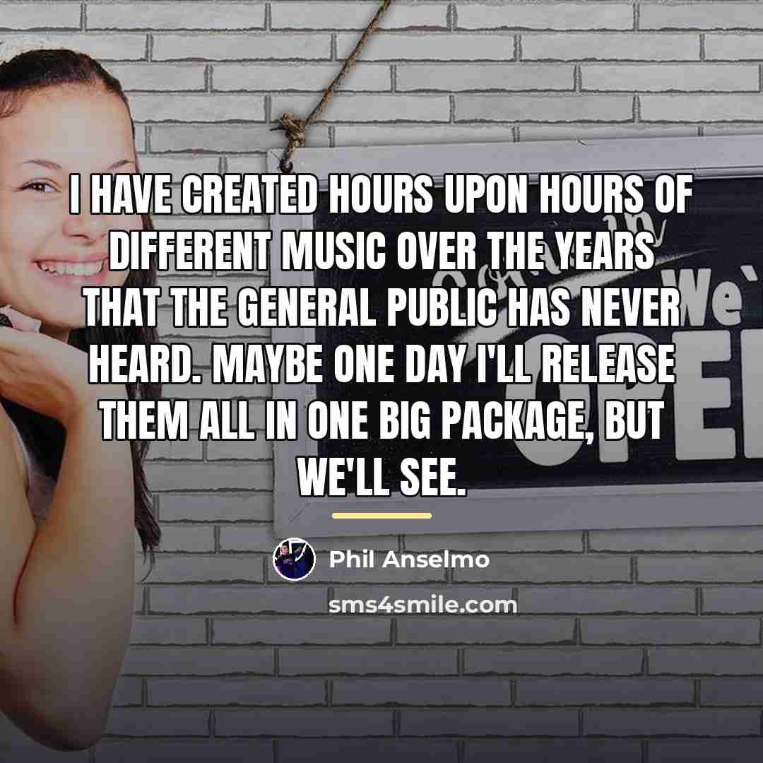 “I have created hours upon hours of different music over…” quote by Phil Anselmo
