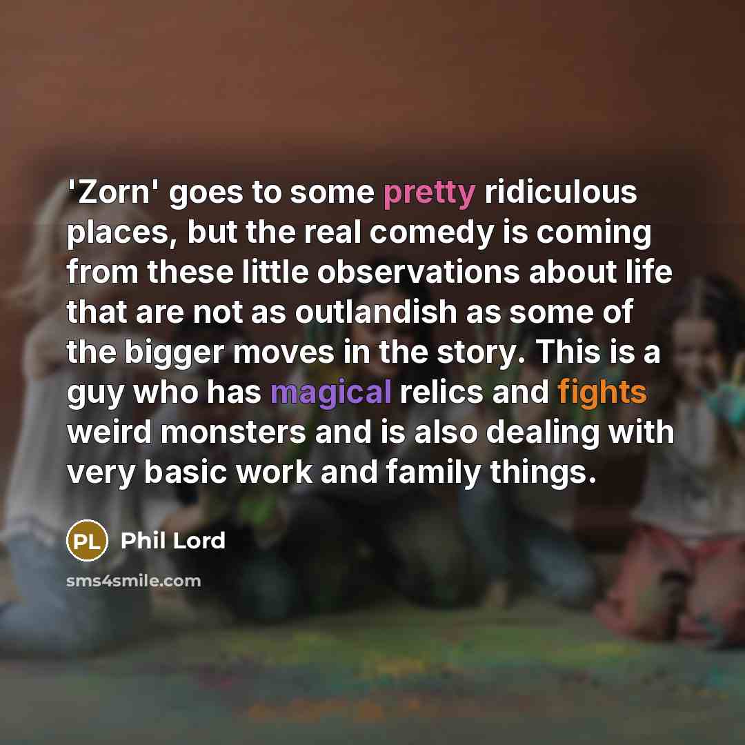 “'Zorn' goes to some pretty ridiculous places, but the real comedy is coming from these little observations about life that are not as outlandish as some of the bigger moves in the story. This is a guy who has magical relics and fights weird monsters and is also dealing with very basic work and…” quote by Phil Lord
