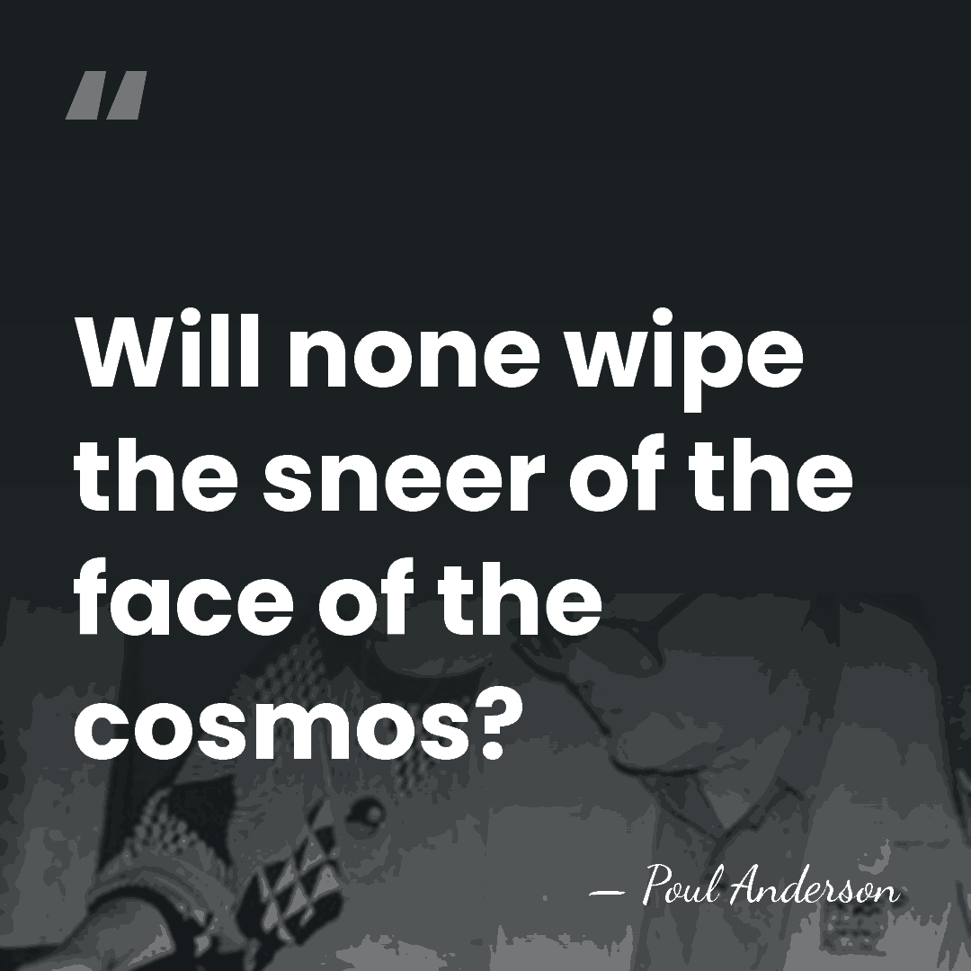 Will none wipe the sneer of the face of the cosmos? - Poul Anderson