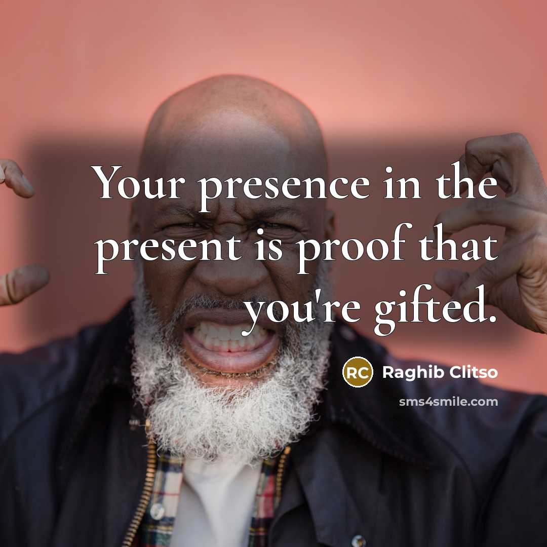 “Your presence in the present is proof that you're gifted.…” quote by Raghib Clitso