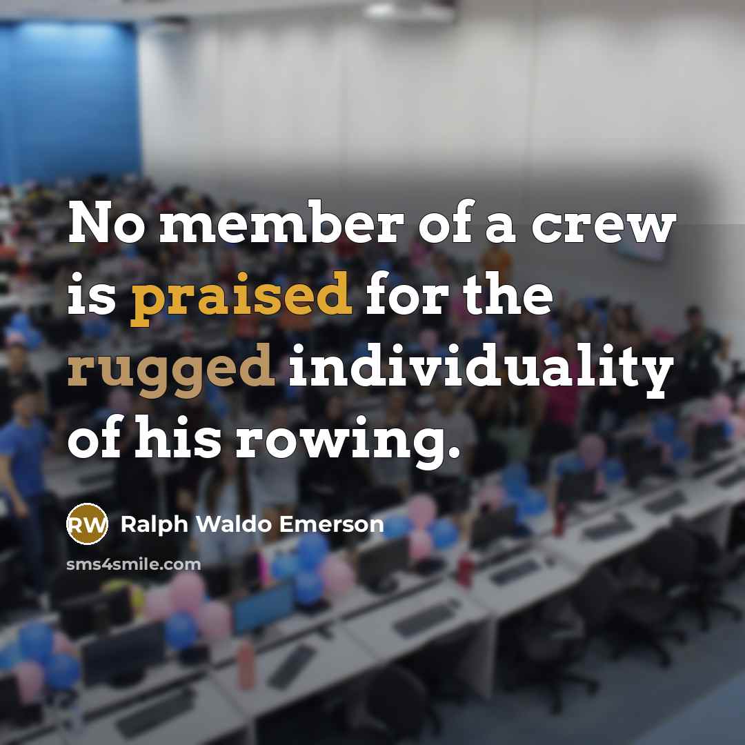 “No member of a crew is praised for the rugged…” quote by Ralph Waldo Emerson