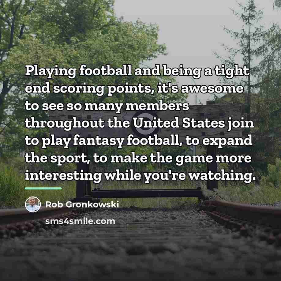 “Playing football and being a tight end scoring points, it's…” quote by Rob Gronkowski