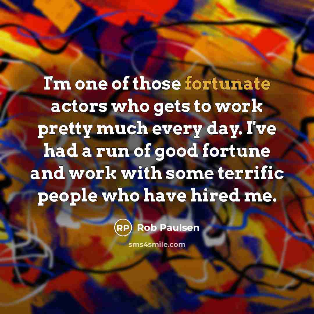 “I'm one of those fortunate actors who gets to work…” quote by Rob Paulsen
