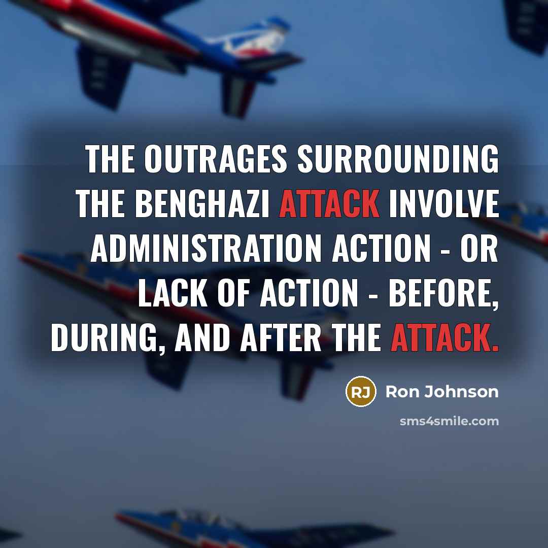 “The outrages surrounding the Benghazi attack involve administration action -…” quote by Ron Johnson