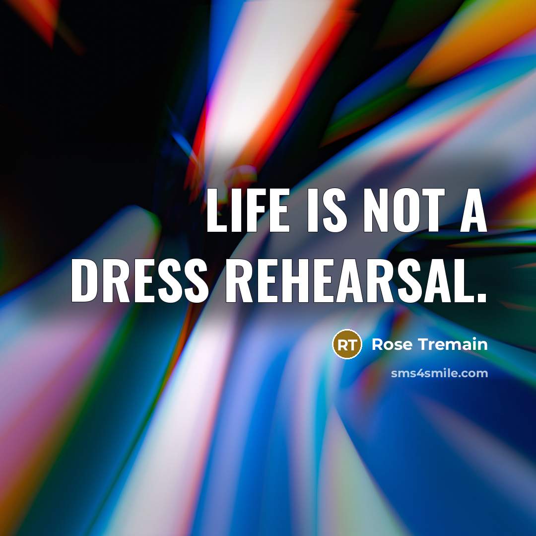“Life is not a dress rehearsal.…” quote by Rose Tremain