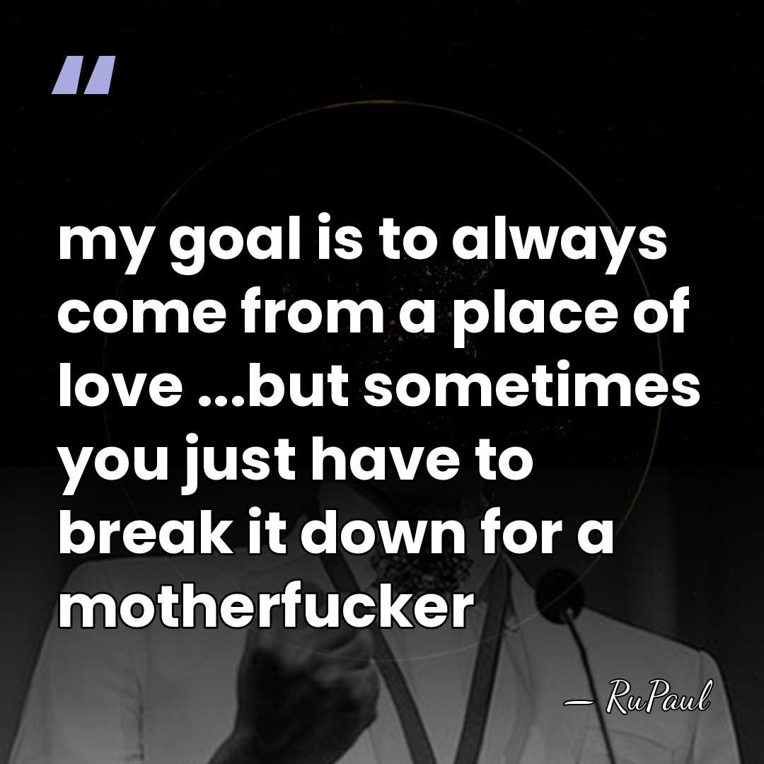 my goal is to always come from a place of love ...but&hellip; - RuPaul