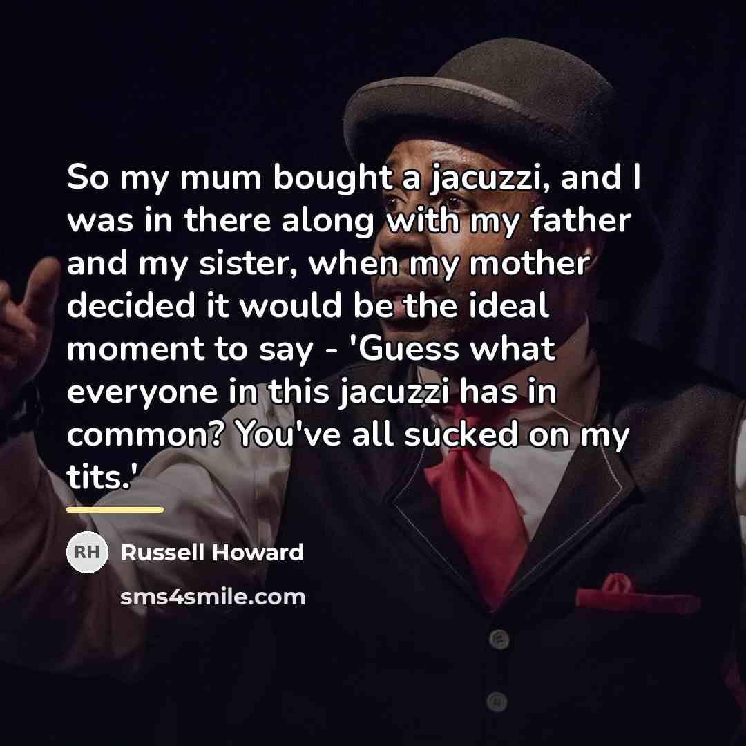 “So my mum bought a jacuzzi, and I was in…” quote by Russell Howard