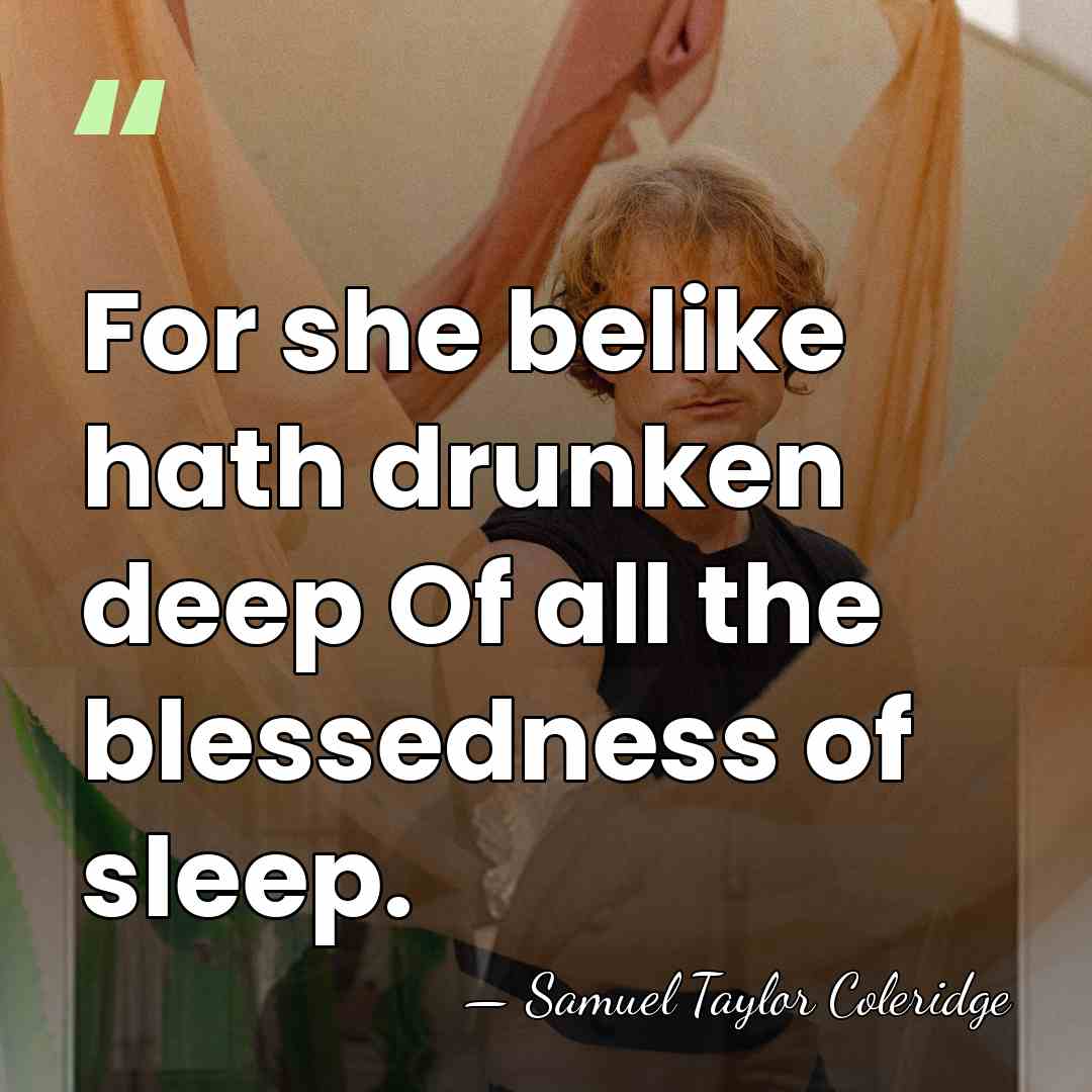 For she belike hath drunken deep Of all the blessedness of sleep. - Samuel Taylor Coleridge