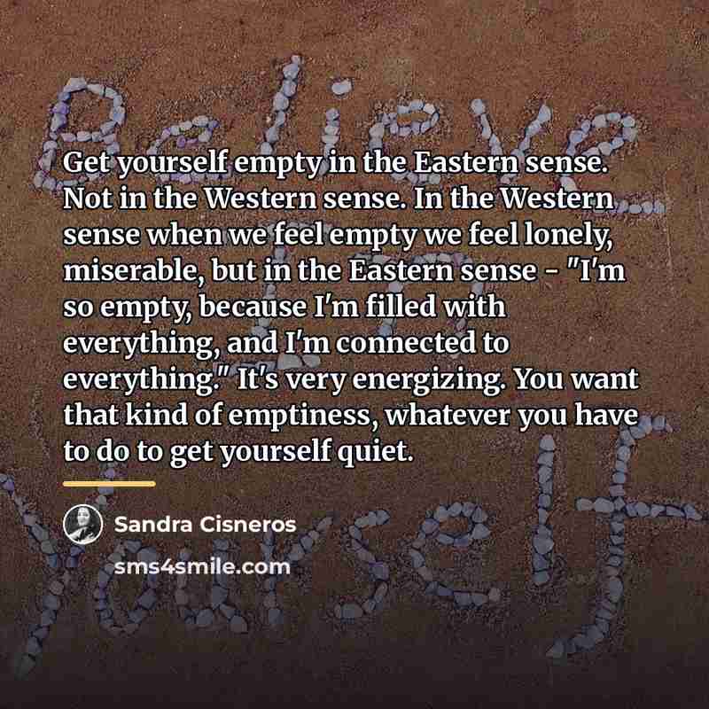 “Get yourself empty in the Eastern sense. Not in the…” quote by Sandra Cisneros