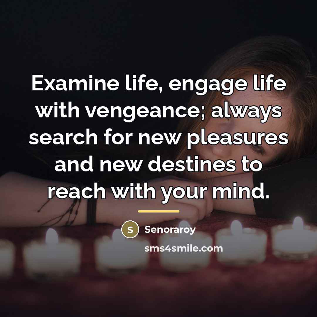 “Examine life, engage life with vengeance; always search for new…” quote by Senoraroy