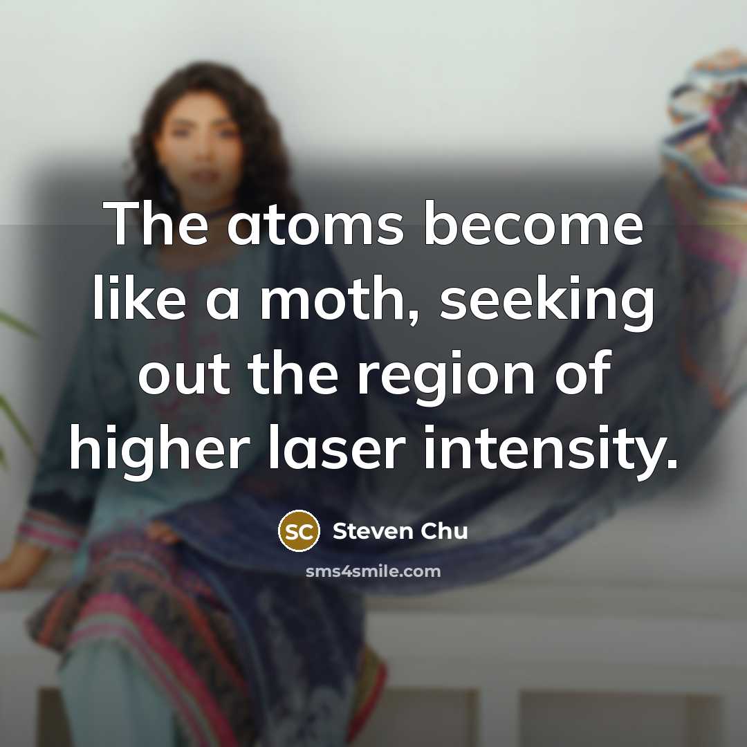 “The atoms become like a moth, seeking out the region…” quote by Steven Chu