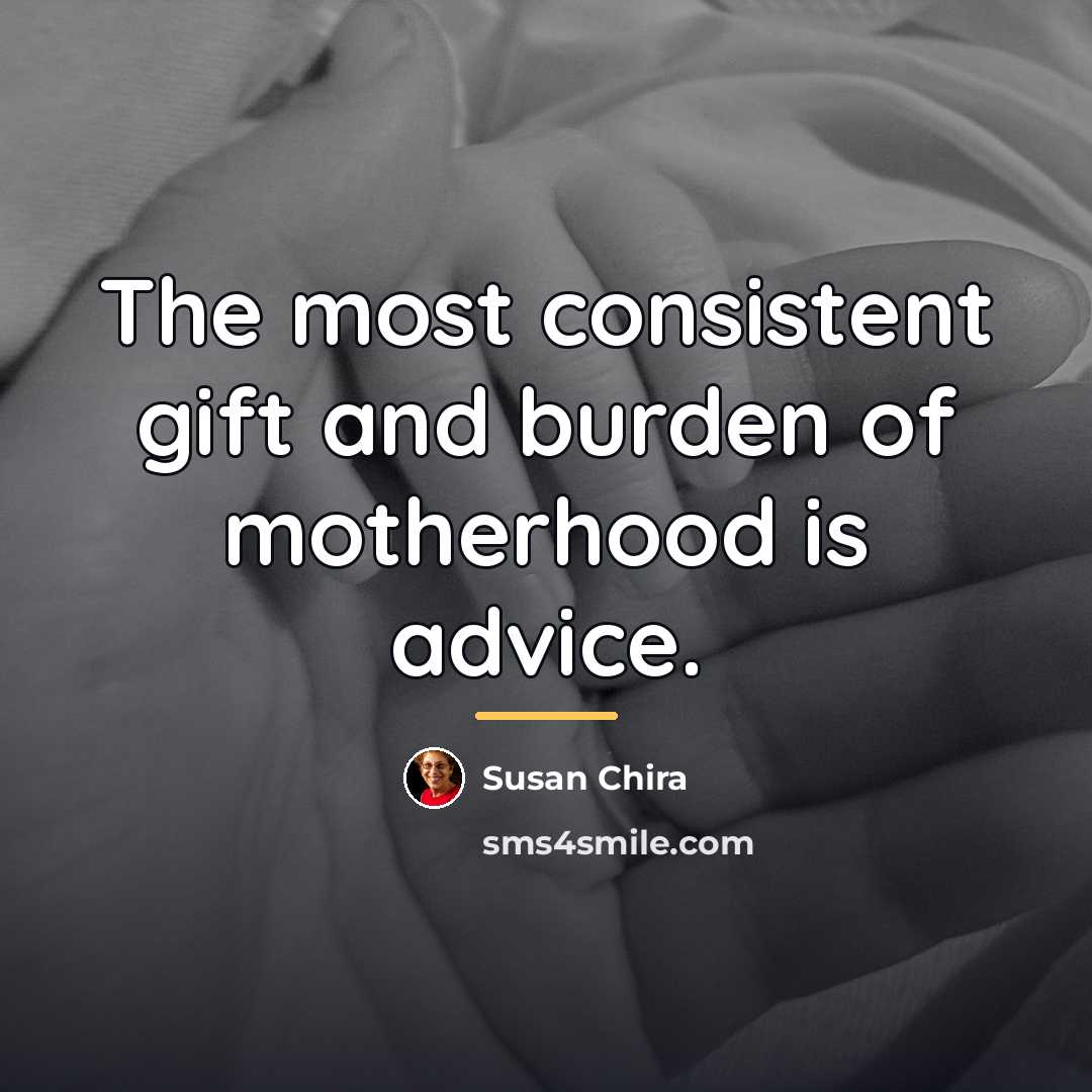 “The most consistent gift and burden of motherhood is advice.…” quote by Susan Chira