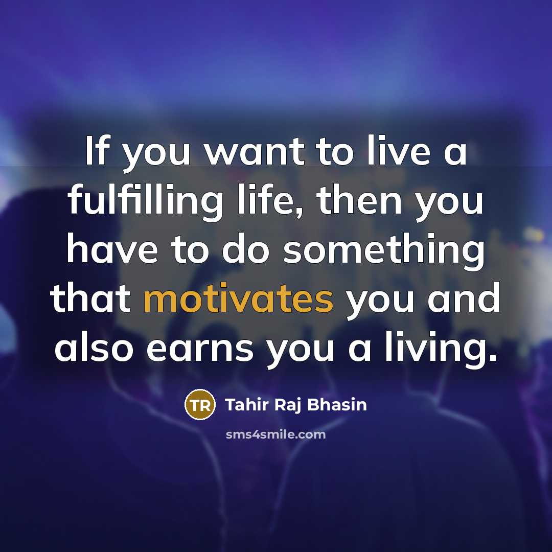 “If you want to live a fulfilling life, then you have to do something that motivates you and also earns you a living.” quote by Tahir Raj Bhasin