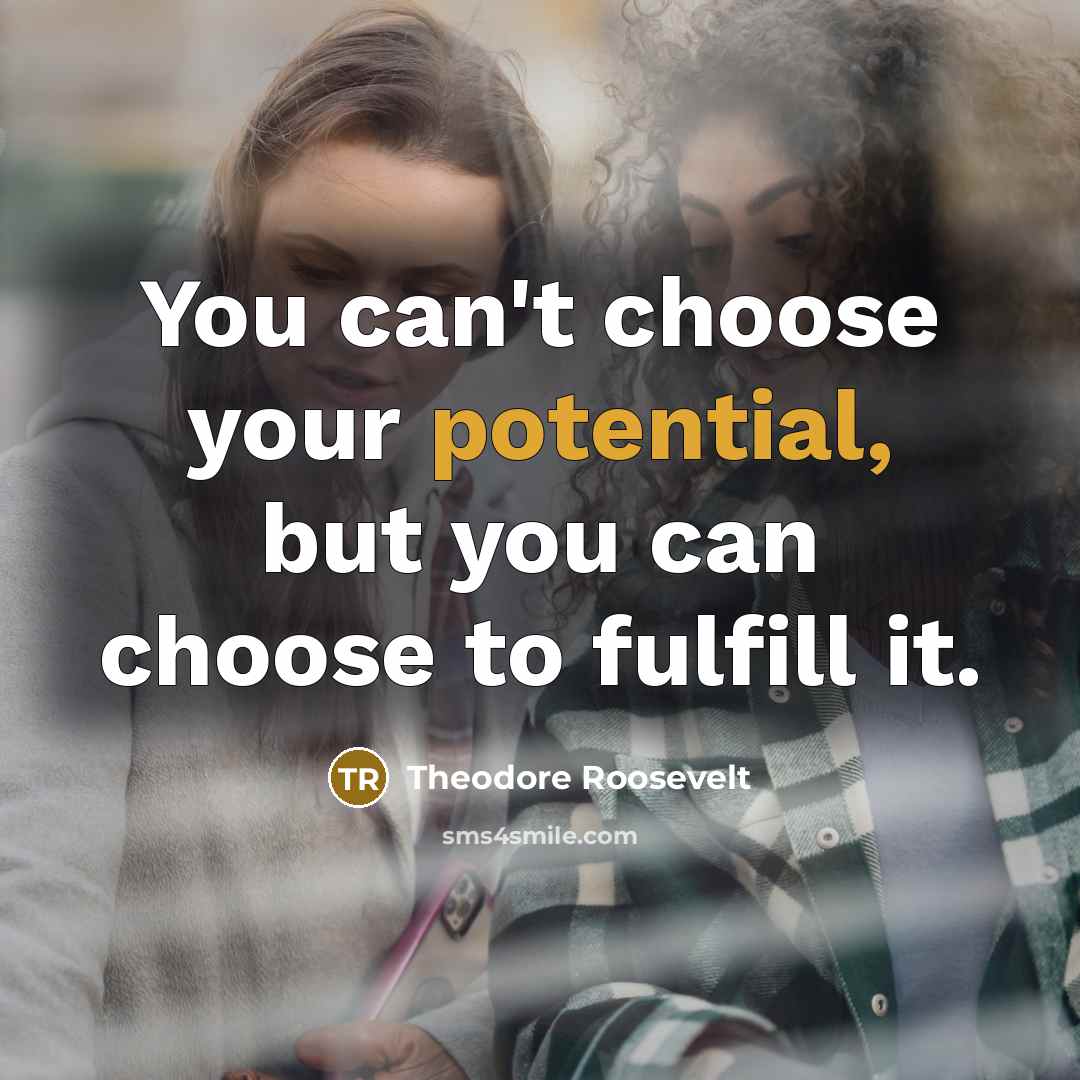“You can't choose your potential, but you can choose to fulfill it.” quote by Theodore Roosevelt