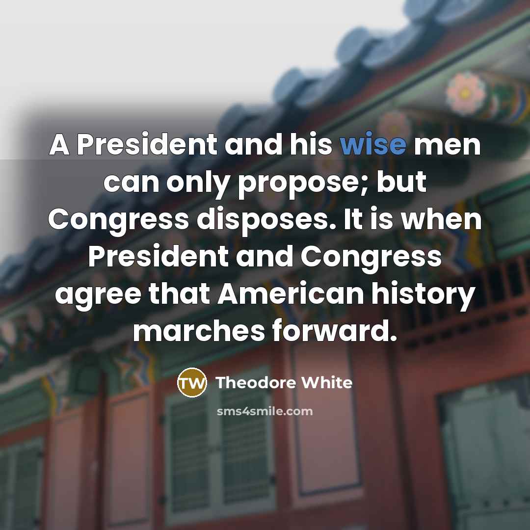 “A President and his wise men can only propose; but…” quote by Theodore White