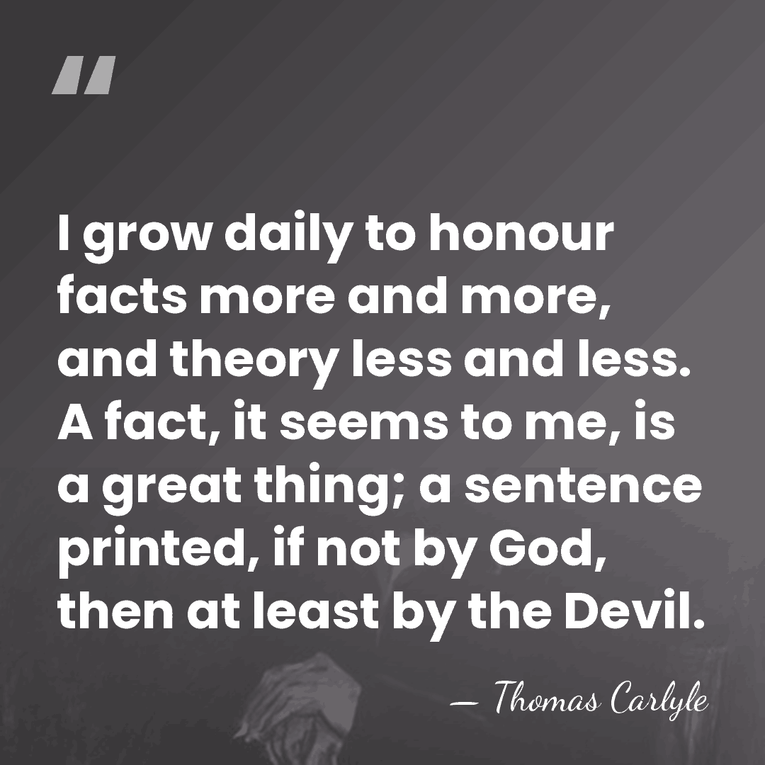 I grow daily to honour facts more and more, and theory less&hellip; - Thomas Carlyle