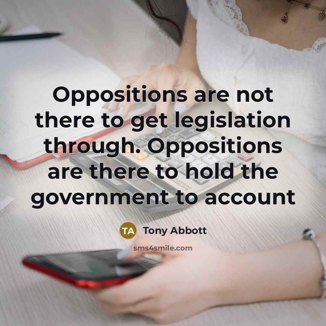 “Oppositions are not there to get legislation through. Oppositions are…” quote by Tony Abbott