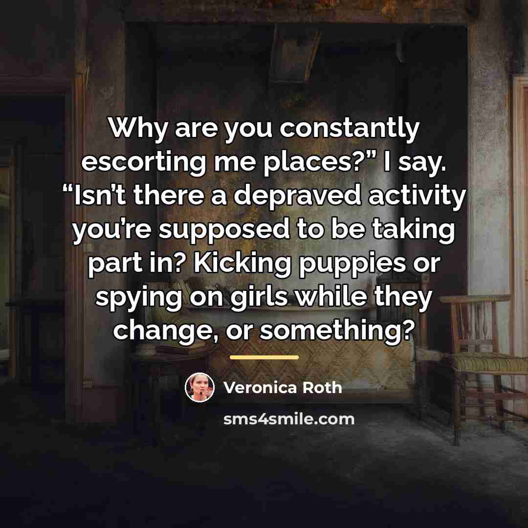 “Why are you constantly escorting me places?” I say. “Isn’t…” quote by Veronica Roth