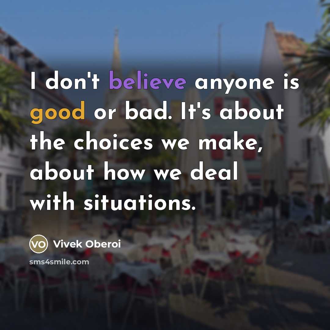 “I don't believe anyone is good or bad. It's about…” quote by Vivek Oberoi