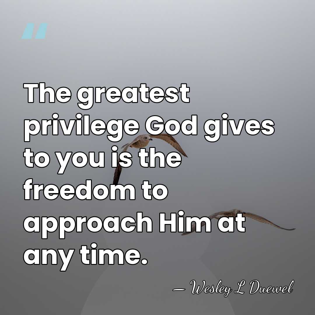 The greatest privilege God gives to you is the freedom to approach&hellip; - Wesley L Duewel